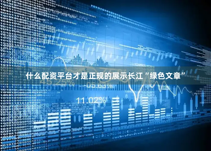 什么配资平台才是正规的展示长江“绿色文章”