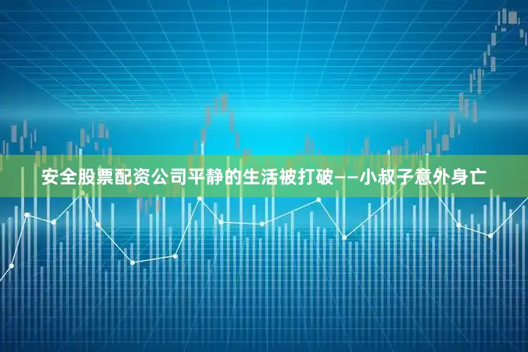 安全股票配资公司平静的生活被打破——小叔子意外身亡