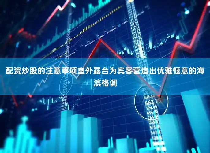 配资炒股的注意事项室外露台为宾客营造出优雅惬意的海滨格调