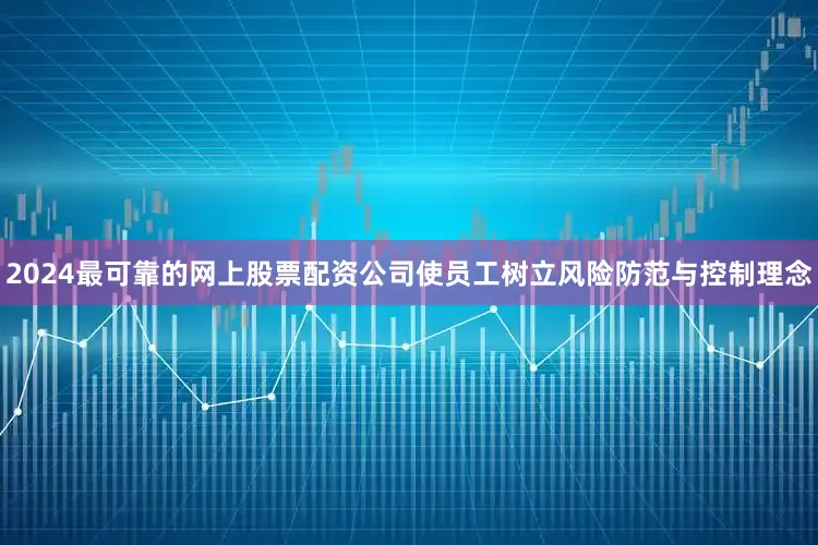 2024最可靠的网上股票配资公司使员工树立风险防范与控制理念