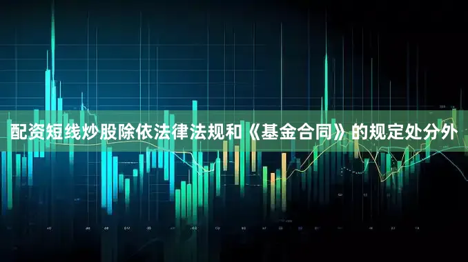 配资短线炒股除依法律法规和《基金合同》的规定处分外