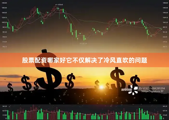 股票配资哪家好它不仅解决了冷风直吹的问题