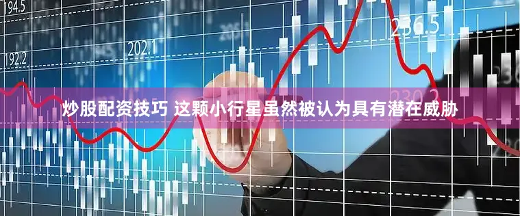 炒股配资技巧 　　这颗小行星虽然被认为具有潜在威胁