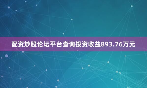配资炒股论坛平台查询投资收益893.76万元