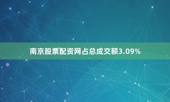 南京股票配资网占总成交额3.09%