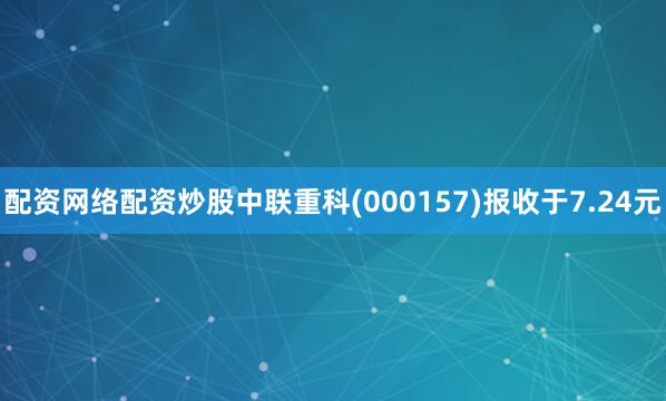 配资网络配资炒股中联重科(000157)报收于7.24元