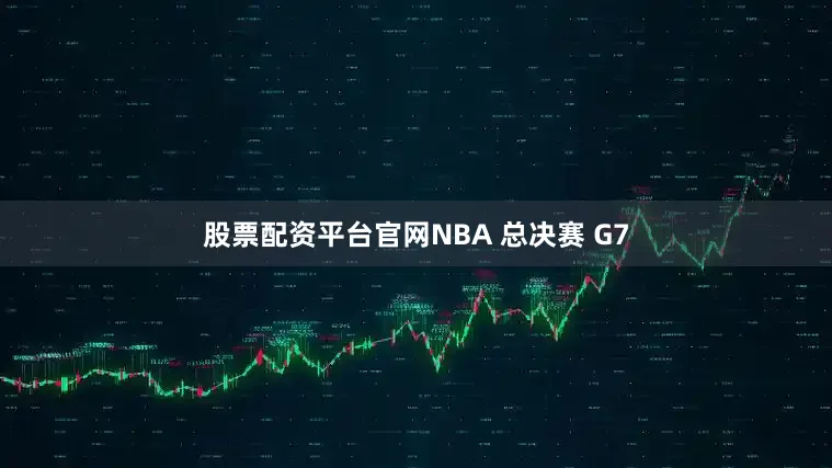 股票配资平台官网NBA 总决赛 G7