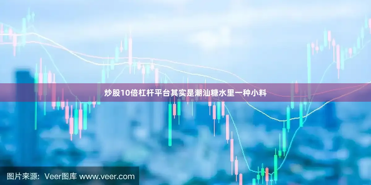 炒股10倍杠杆平台其实是潮汕糖水里一种小料