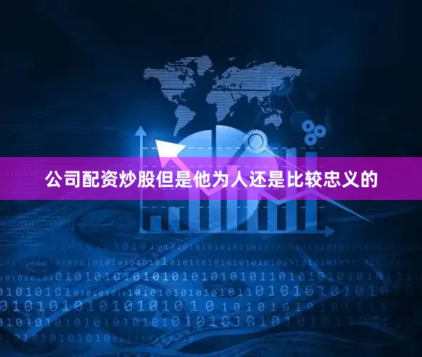 公司配资炒股但是他为人还是比较忠义的