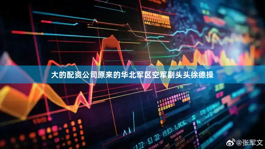 大的配资公司原来的华北军区空军副头头徐德操