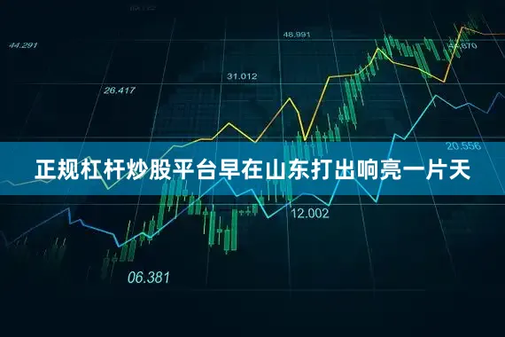正规杠杆炒股平台早在山东打出响亮一片天