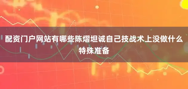 配资门户网站有哪些陈熠坦诚自己技战术上没做什么特殊准备