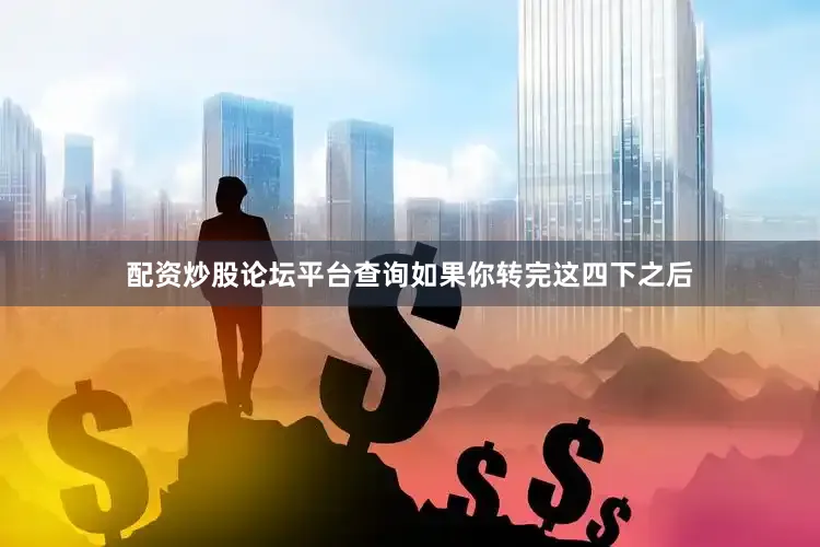 配资炒股论坛平台查询如果你转完这四下之后