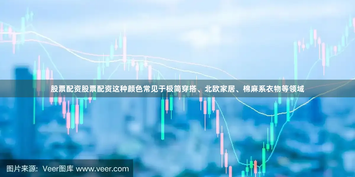 股票配资股票配资这种颜色常见于极简穿搭、北欧家居、棉麻系衣物等领域