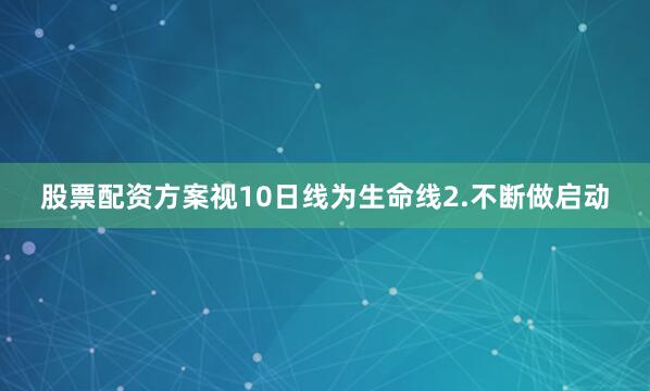 股票配资方案视10日线为生命线2.不断做启动