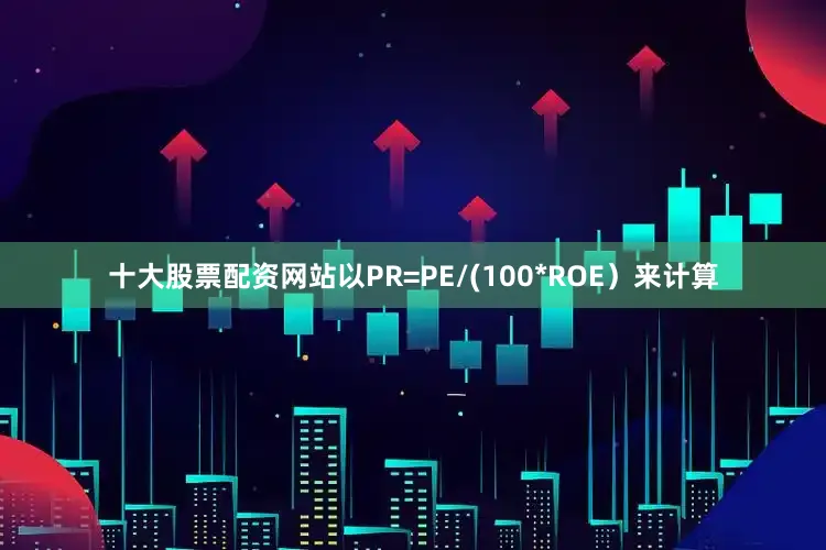 十大股票配资网站以PR=PE/(100*ROE）来计算