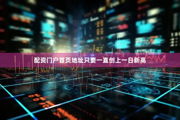 配资门户首页地址只要一直创上一日新高