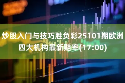 炒股入门与技巧胜负彩25101期欧洲四大机构最新赔率(17:00)
