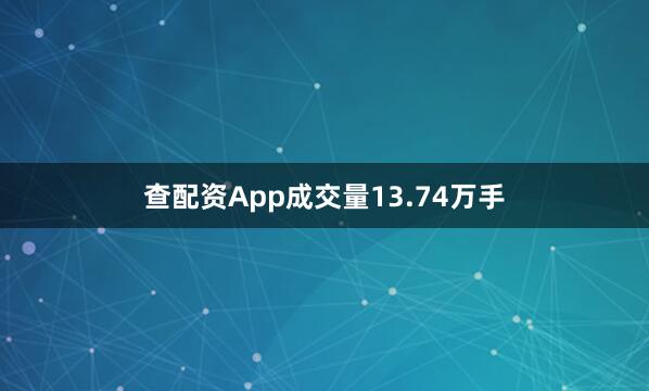 查配资App成交量13.74万手