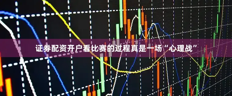 证券配资开户看比赛的过程真是一场“心理战”
