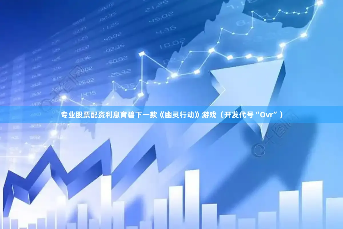 专业股票配资利息育碧下一款《幽灵行动》游戏（开发代号“Ovr”）