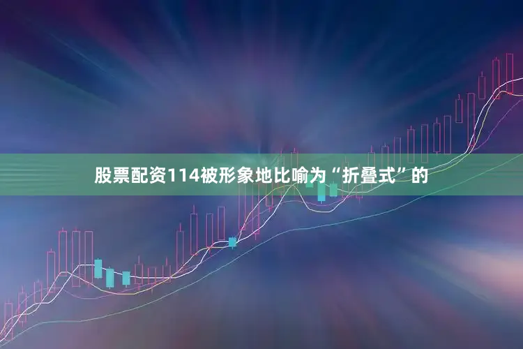 股票配资114被形象地比喻为“折叠式”的