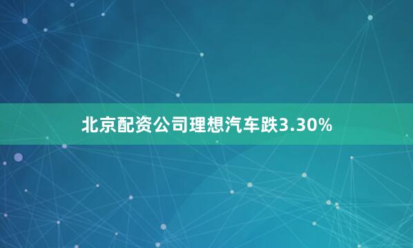 北京配资公司理想汽车跌3.30%
