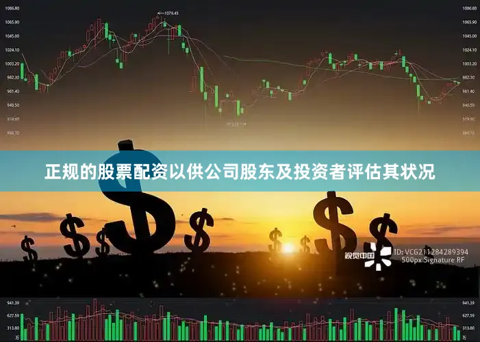 正规的股票配资以供公司股东及投资者评估其状况