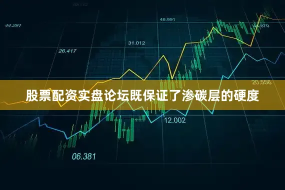 股票配资实盘论坛既保证了渗碳层的硬度