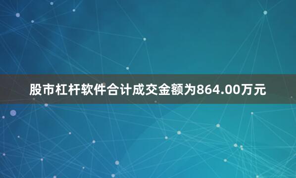 股市杠杆软件合计成交金额为864.00万元