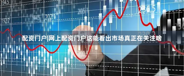 配资门户|网上配资门户这能看出市场真正在关注啥
