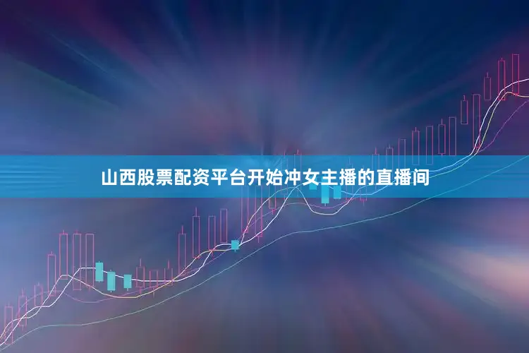 山西股票配资平台开始冲女主播的直播间