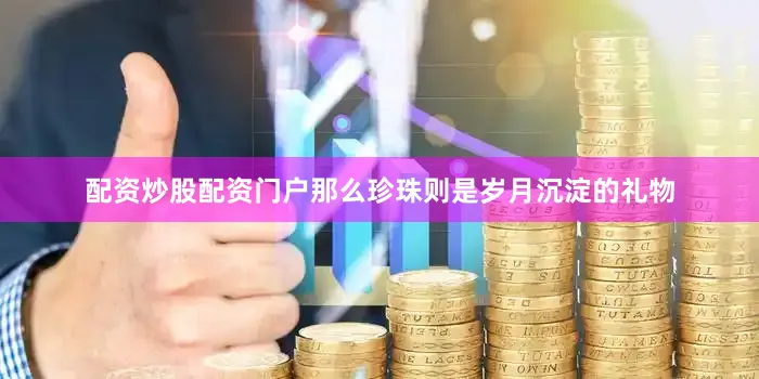 配资炒股配资门户那么珍珠则是岁月沉淀的礼物