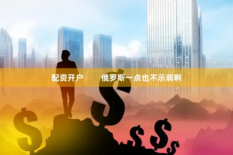 配资开户        俄罗斯一点也不示弱啊