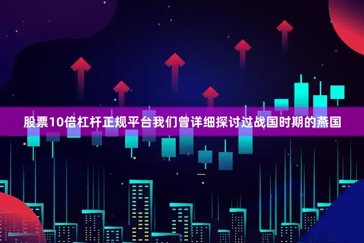 股票10倍杠杆正规平台我们曾详细探讨过战国时期的燕国