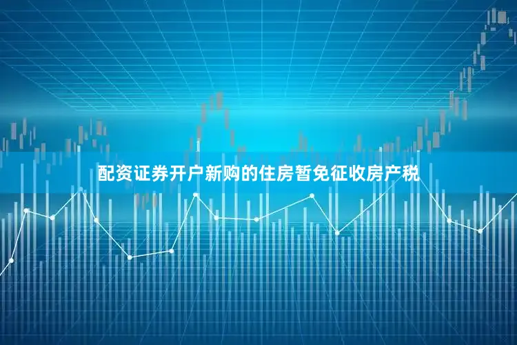 配资证券开户新购的住房暂免征收房产税