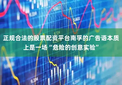 正规合法的股票配资平台南孚的广告语本质上是一场“危险的创意实验”