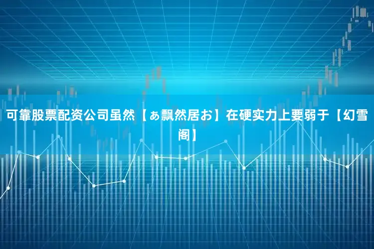 可靠股票配资公司虽然【ぁ飘然居お】在硬实力上要弱于【幻雪阁】