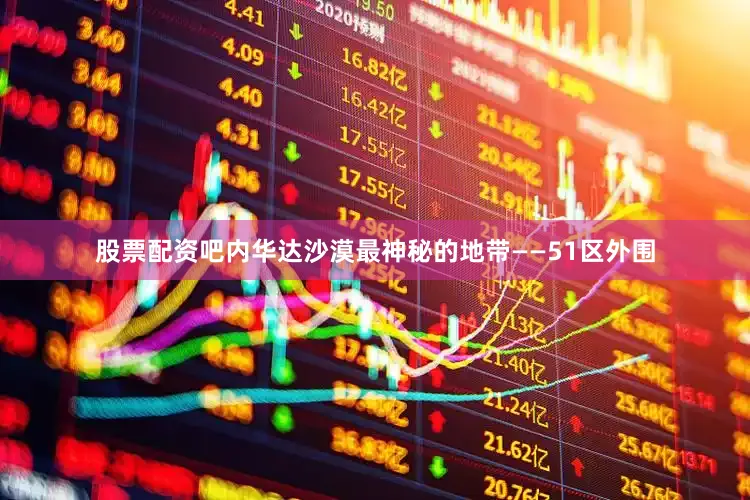 股票配资吧内华达沙漠最神秘的地带——51区外围