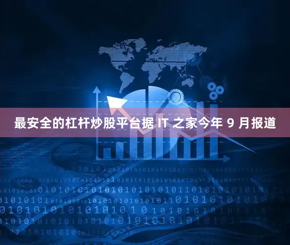 最安全的杠杆炒股平台据 IT 之家今年 9 月报道