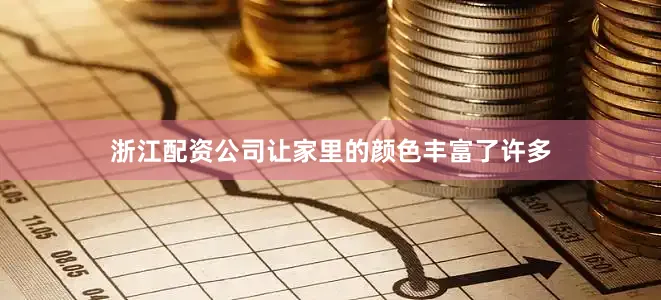 浙江配资公司让家里的颜色丰富了许多