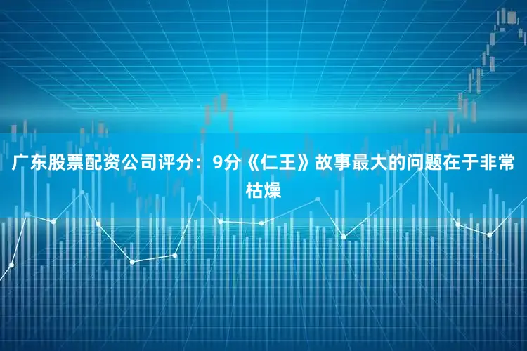 广东股票配资公司评分：9分《仁王》故事最大的问题在于非常枯燥