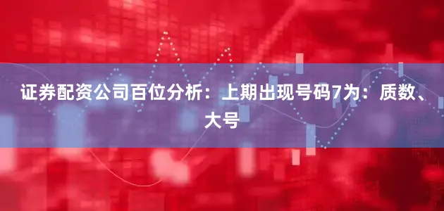 证券配资公司　　　　百位分析：上期出现号码7为：质数、大号