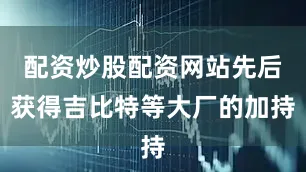 配资炒股配资网站先后获得吉比特等大厂的加持