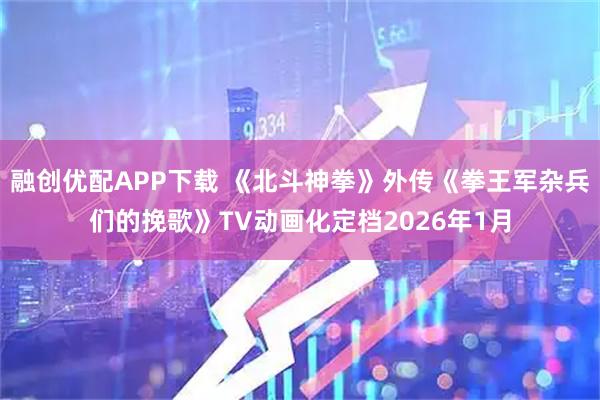 融创优配APP下载 《北斗神拳》外传《拳王军杂兵们的挽歌》TV动画化定档2026年1月