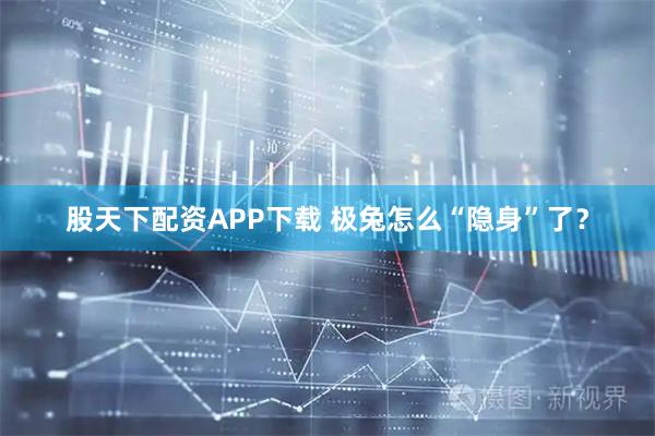 股天下配资APP下载 极兔怎么“隐身”了？