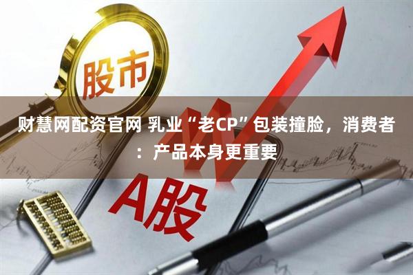 财慧网配资官网 乳业“老CP”包装撞脸，消费者：产品本身更重要