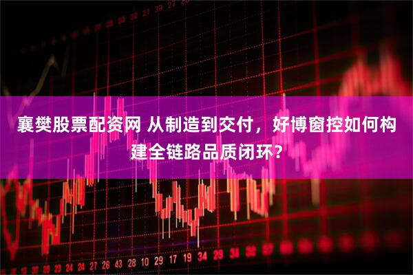 襄樊股票配资网 从制造到交付，好博窗控如何构建全链路品质闭环？