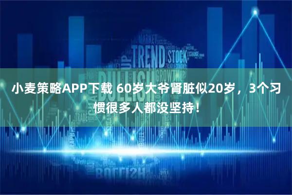 小麦策略APP下载 60岁大爷肾脏似20岁，3个习惯很多人都没坚持！