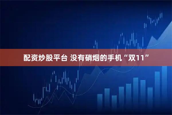 配资炒股平台 没有硝烟的手机“双11”
